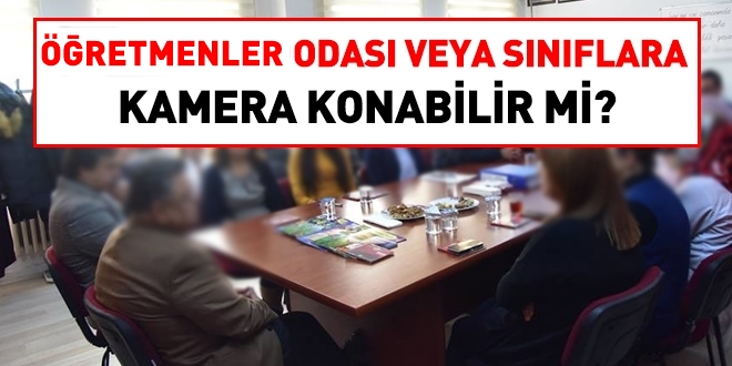 Öğretmenler odasına veya sınıflara kamera konulamaz