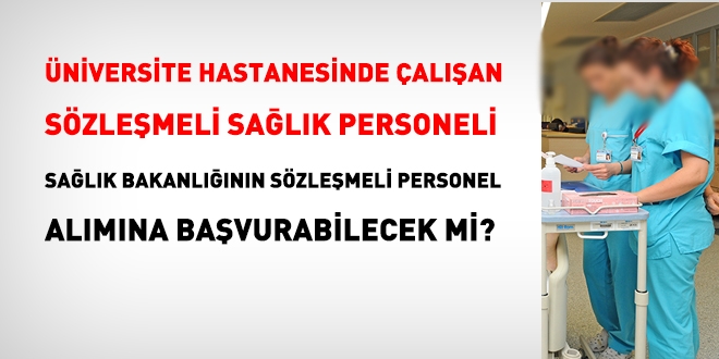 Üniversite hastanesinde çalışan sözleşmeli personel, Sağlık Bakanlığı alımına başvurabilecek mi?