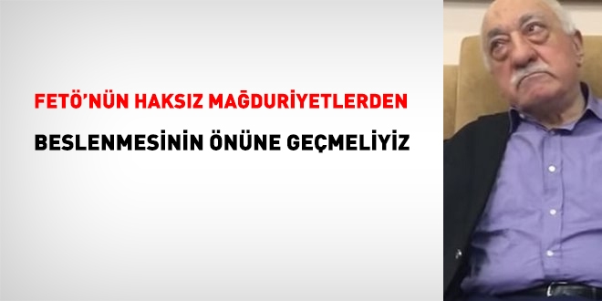 FETÖ'nün, haksız mağduriyetlerden beslenmesini önlemeliyiz