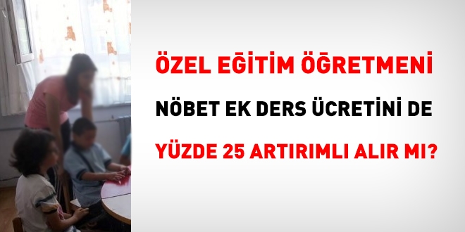 Özel eğitim öğretmeni nöbet ücretini de artırımlı alabilir mi?
