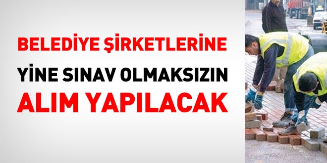 Belediye şirketlerine yine sınavsız personel alınacak