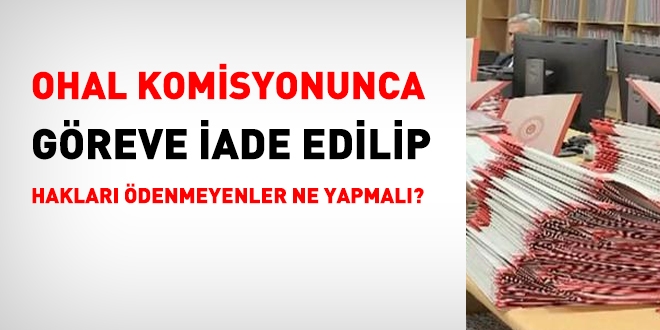 OHAL Komisyonu tarafından göreve iade edilip hakları ödenmeyenler ne yapmalı?