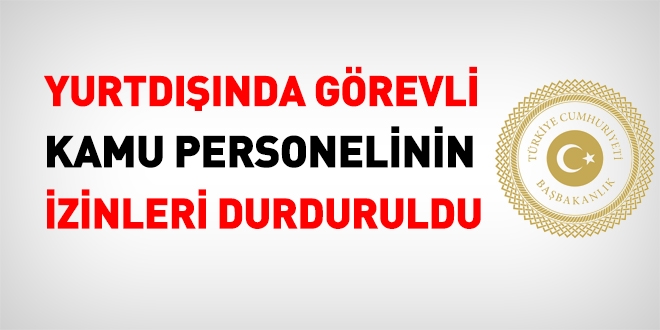 Yurt dışında görevli kamu personelinin izinleri durduruldu