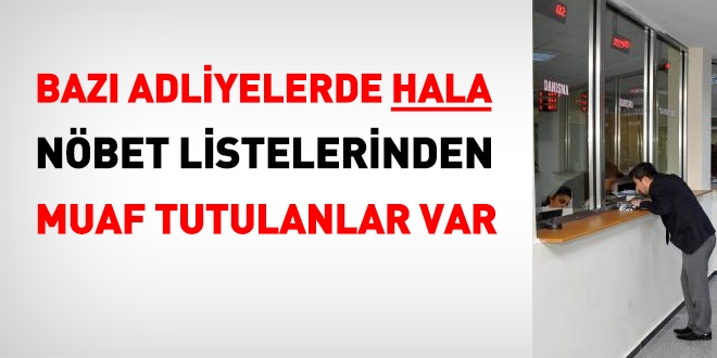 Bazı adliyelerde hala nöbet listelerinden muaf tutulanlar var!