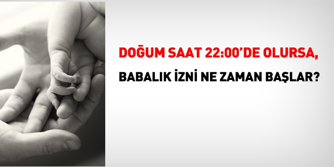 Doğum saat 22:00'de olursa, Babalık izni ne zaman başlar
