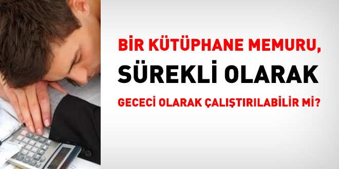 Üniversite, memurlarını, gececi ve gündüzlü olarak sınıflandırabilir mi? Bir memur sürekli olarak gece vardiyasında çalıştırılabilir mi?