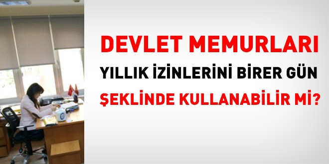 Devlet memuru, yllk izinlerini birer gnlk olarak kullanabilir mi?