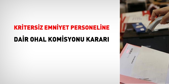 Kritersiz emniyet personeline ilişkin OHAL Komisyonu kararı