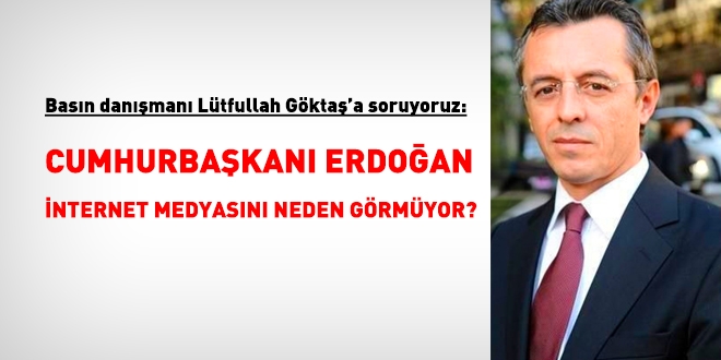 Lütfullah Göktaş'a soru: Cumhurbaşkanı Erdoğan internet medyasını neden görmüyor?