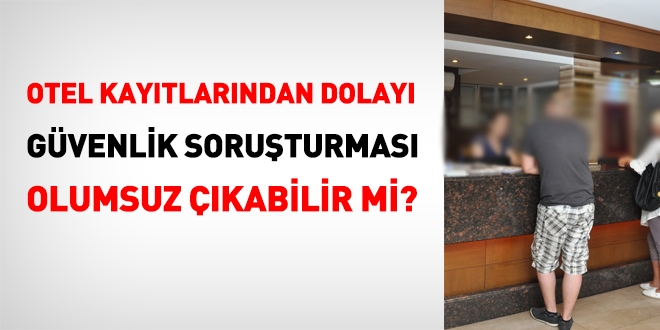 Otel kayıtlarından dolayı güvenlik soruşturması olumsuz çıkabilir mi?