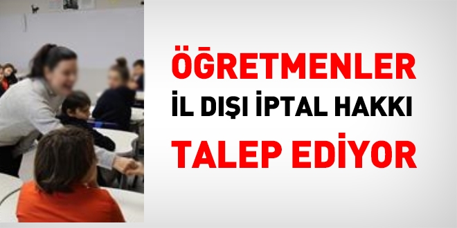 Öğretmenler, il dışı iptal hakkı istiyor