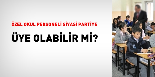 Özel okul personeli siyasi partiye üye olabilir mi?