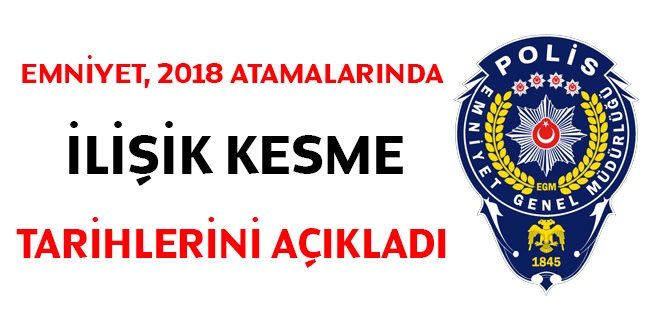 Emniyet, 2018 atamalarnda iliik kesme tarihlerini kesinletirdi