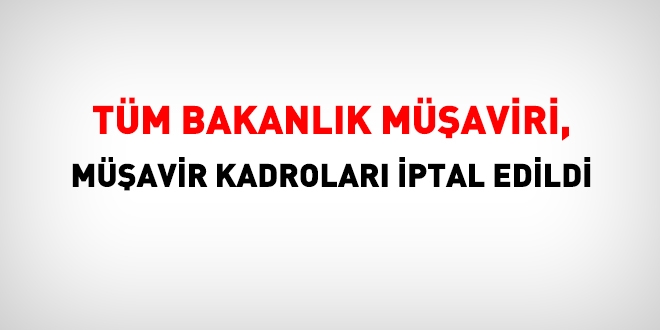 Flaş! Tüm Bakanlık müşaviri kadroları iptal edildi