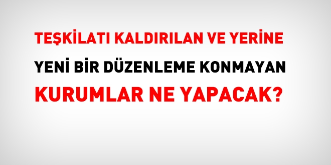 Teşkilatı kaldırılan ve yerine yeni bir düzenleme konmayan kurumlar hakkında hangi hüküm uygulanacak?