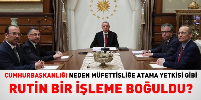 Cumhurbaşkanlığı, neden müfettiş kadrosuna atama gibi rutin bir işleme muhatap kılınıyor?