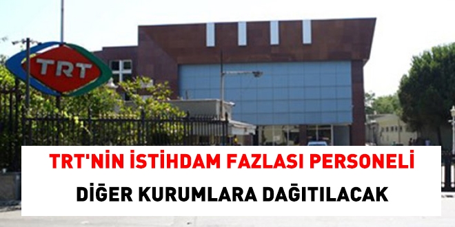 TRT'nin istihdam fazlası personeli diğer kurumlara dağıtılacak