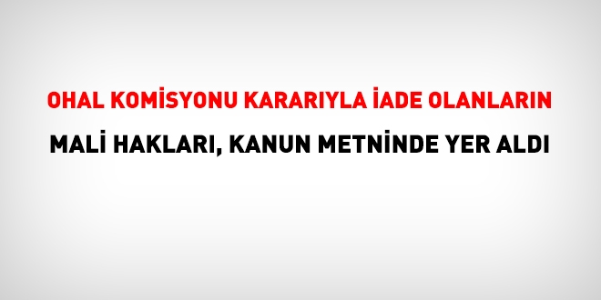 OHAL Komisyonu kararıyla iade olanların mali hakları, kanun teklifinde yer aldı