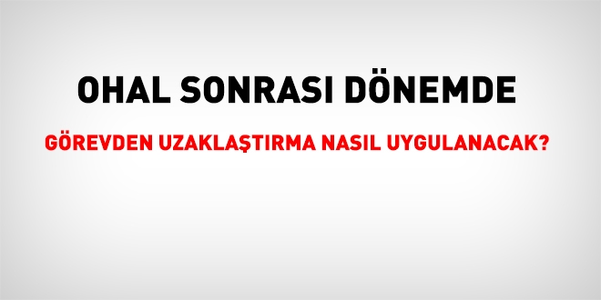 OHAL sonrası dönemde görevden uzaklaştırma nasıl olacak?