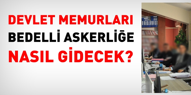 28 günlük bedelli askerliğe gidecek memurun durumu ne olacak?
