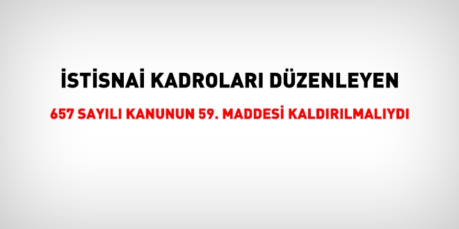 Yeni sistemde, 657 sayılı Kanunun 59. maddesi yer almamalıydı