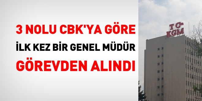 3 nolu CBK'ya göre ilk kez bir Genel Müdür görevden alındı