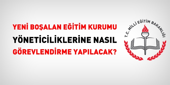 Yeni boşalan eğitim kurumu yöneticiliklerine görevlendirme nasıl yapılacak?