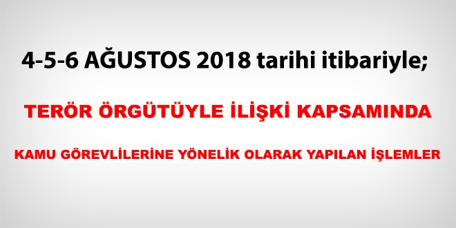 4-5-6 Ağustos 2018 tarihi itibariyle FETÖ'den haklarında işlem yapılanlar