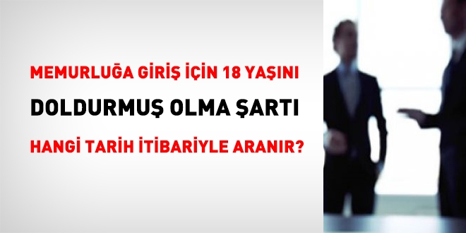 Memuriyete girişte aranan 18 yaş şartı hangi tarih itibariyle aranır?