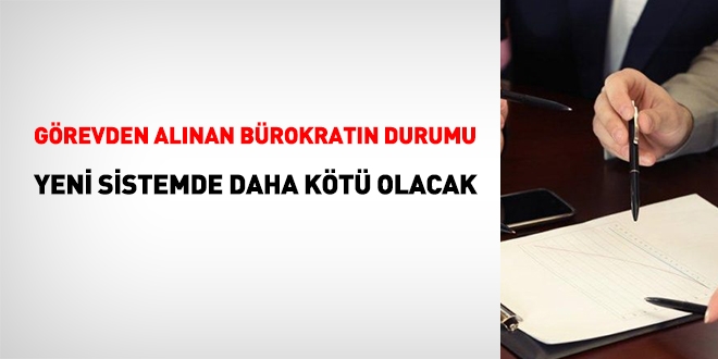 Yeni sistemde göreve gelme iyi de görevden alınanların durumu çok kötü