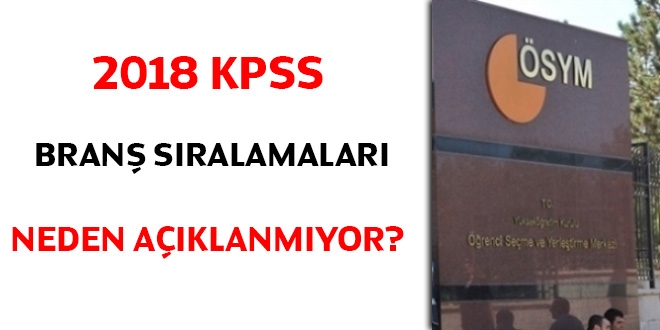 2018 KPSS Branş Sıralamaları neden açıklanmıyor?