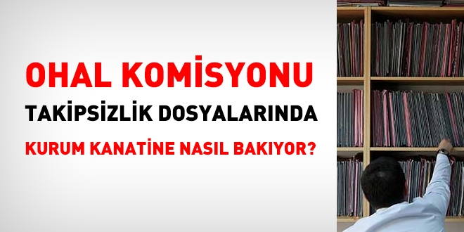 OHAL Komisyonu, takipsizlik dosyalarında, kurum kanaatine nasıl yaklaşıyor?