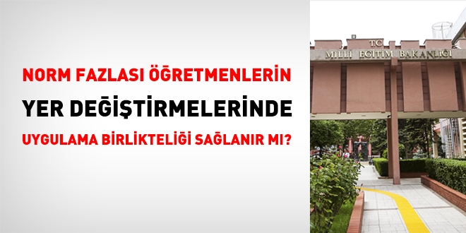Norm kadro fazlası öğretmenlerin yer değiştirme işlemlerinde uygulama birlikteliği sağlanır mı?