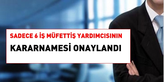 Sadece, 6 iş müfettiş yardımcısının atama kararnamesi onaylandı