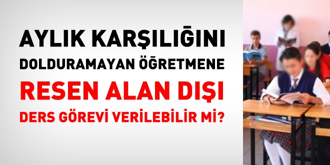 Aylık karşılığını dolduramayan öğretmene resen alan dışı ders verilebilir mi?