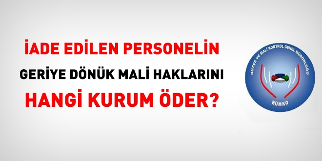 İade olan personelin geri dönük mali haklarını kim öder?