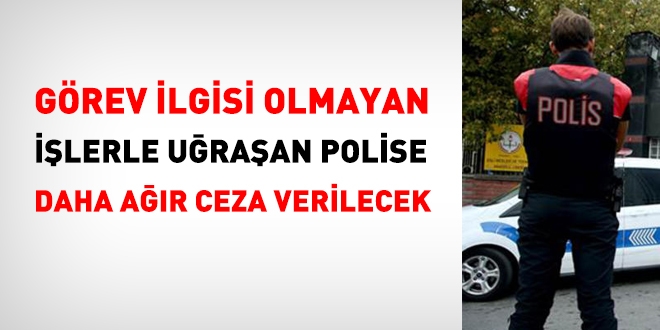 Görev veya hizmetle ilgili olmayan işlerle uğraşan polise daha ağır ceza verilecek