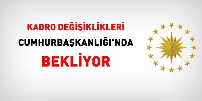 Kadro değişiklikleri için Cumhurbaşkanlığı bekleniyor