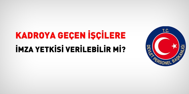 Kadroya geçen işçilere imza yetkisi verilebilir mi?