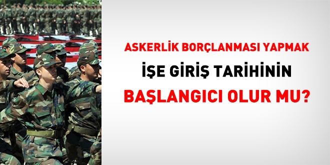 Askerlik borçlanması yapmak, işe giriş başlangıç tarihini öne çeker mi?