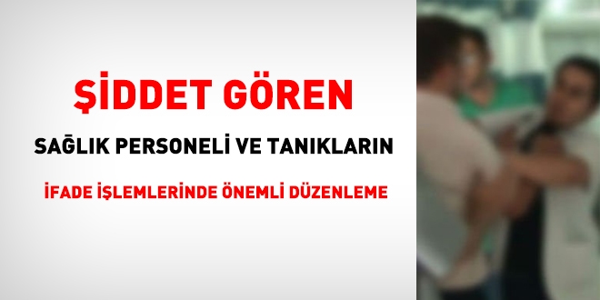Şiddet gören sağlık personeli ve tanıkların ifadeleri hastanede alınacak