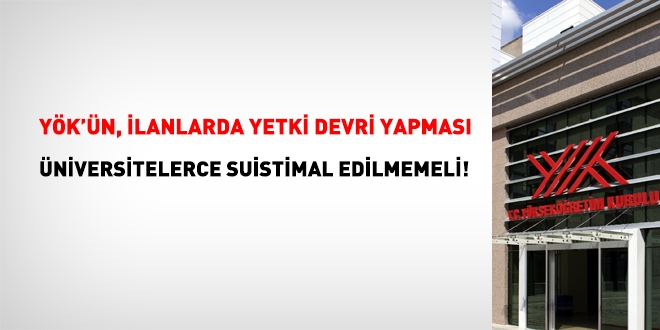YÖK'ün yaptığı yetki devri, üniversitelerce suistimal edilmemeli!