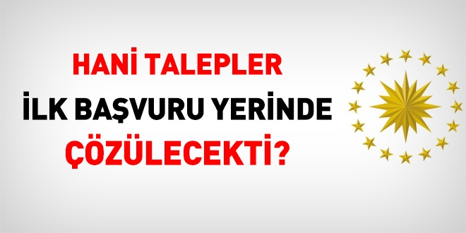 Hani talepler ilk bavuru yerinde zlecekti?