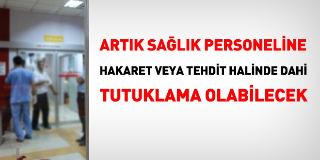 Sağlık personeline hakarette veya tehditte bulunan artık serbest bırakılmayacak