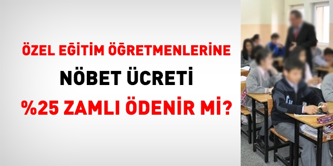 Özel eğitim öğretmenlerine nöbet ücretleri %25 fazlasıyla ödenecek