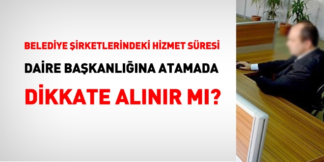 Belediye irketlerindeki hizmet sresi daire bakanlna atamada dikkate alnr m?