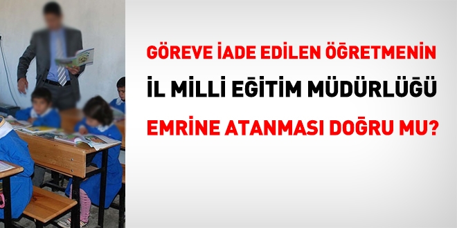 Görevine iade edilen öğretmen, eski okuluna atanabilir mi?