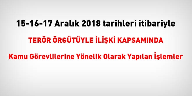 15-16-17 Aralık 2018 tarihleri itibariyle FETÖ'den haklarında işlem yapılanlar