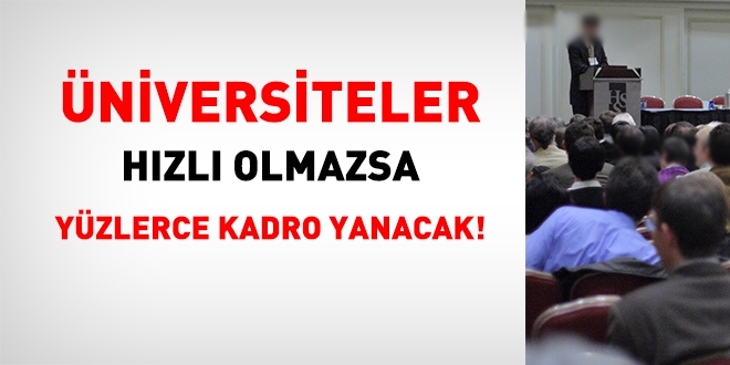 Üniversiteler hızlı davranmazsa yüzlerce kadro yanacak!