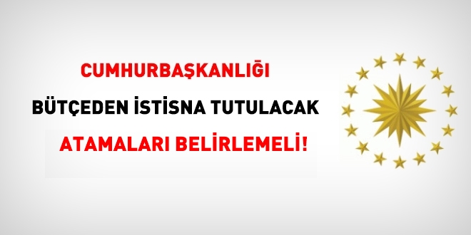 Cumhurbaşkanlığı, istisna tutulacak atamaları belirlemeli!